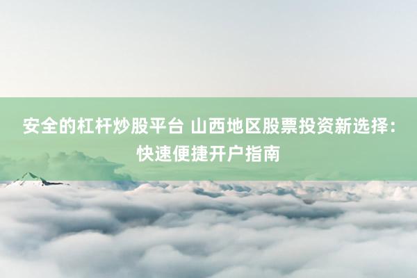 安全的杠杆炒股平台 山西地区股票投资新选择：快速便捷开户指南