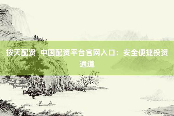 按天配资  中国配资平台官网入口：安全便捷投资通道