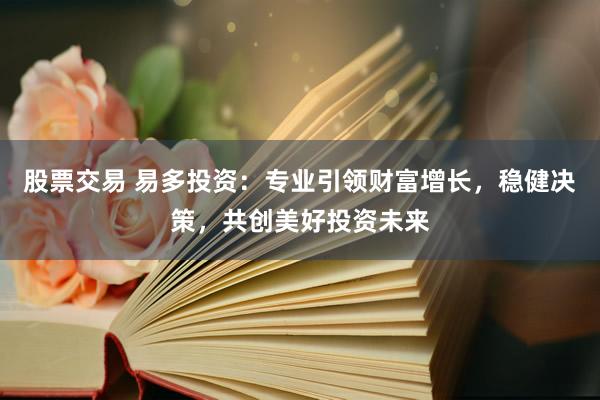 股票交易 易多投资：专业引领财富增长，稳健决策，共创美好投资未来