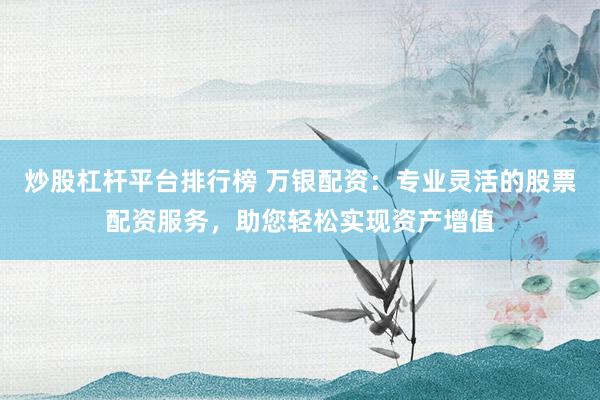炒股杠杆平台排行榜 万银配资：专业灵活的股票配资服务，助您轻松实现资产增值