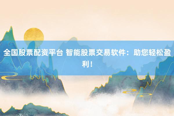 全国股票配资平台 智能股票交易软件：助您轻松盈利！