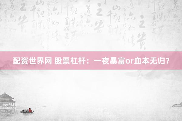 配资世界网 股票杠杆：一夜暴富or血本无归？