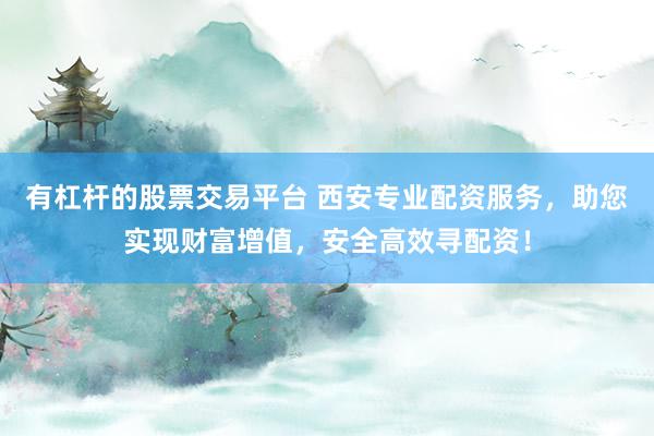 有杠杆的股票交易平台 西安专业配资服务，助您实现财富增值，安全高效寻配资！