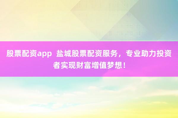 股票配资app  盐城股票配资服务，专业助力投资者实现财富增值梦想！