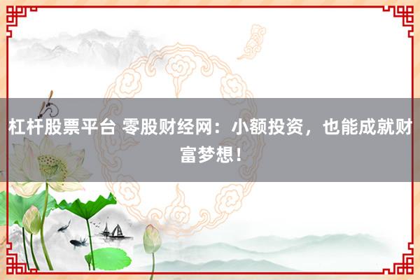 杠杆股票平台 零股财经网：小额投资，也能成就财富梦想！