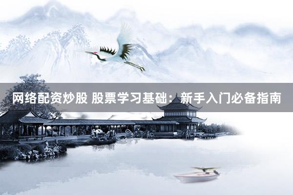 网络配资炒股 股票学习基础：新手入门必备指南