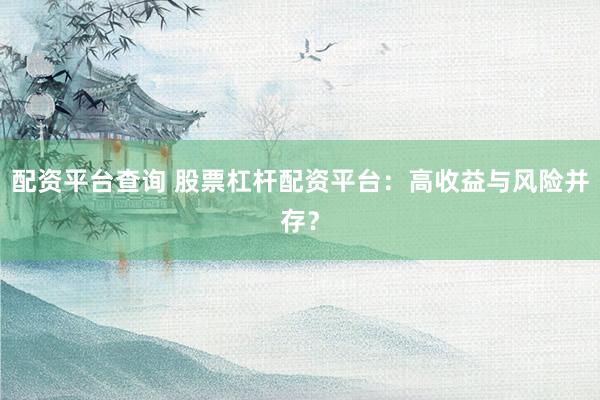 配资平台查询 股票杠杆配资平台：高收益与风险并存？