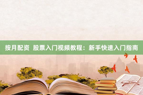 按月配资  股票入门视频教程：新手快速入门指南