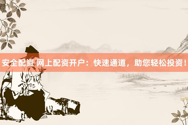 安全配资 网上配资开户：快速通道，助您轻松投资！