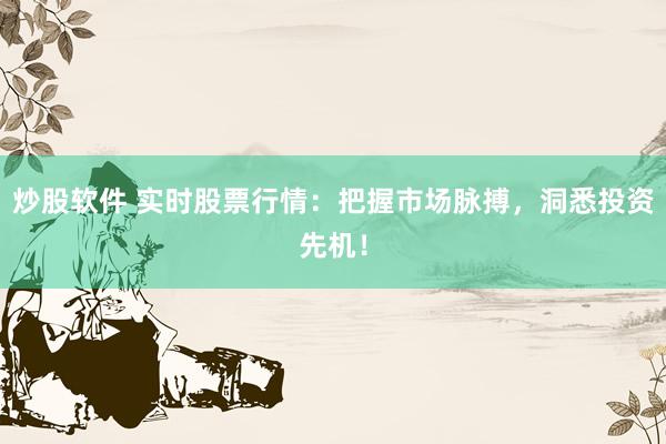 炒股软件 实时股票行情：把握市场脉搏，洞悉投资先机！