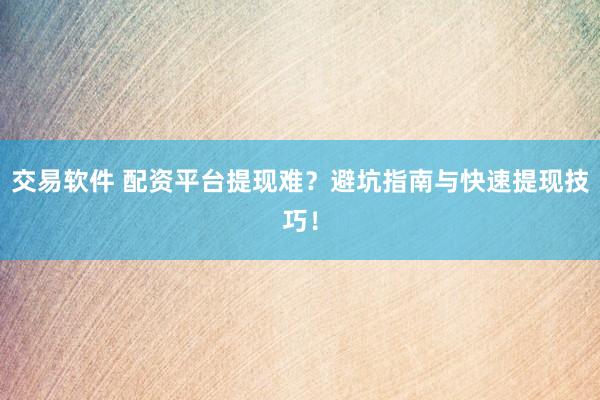 交易软件 配资平台提现难？避坑指南与快速提现技巧！