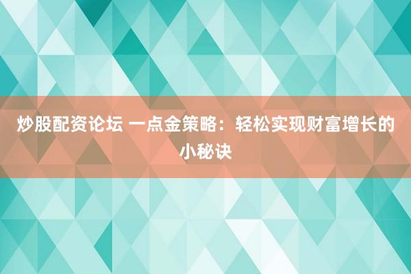炒股配资论坛 一点金策略：轻松实现财富增长的小秘诀