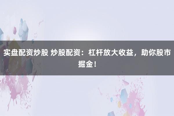 实盘配资炒股 炒股配资：杠杆放大收益，助你股市掘金！