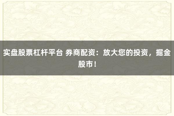 实盘股票杠杆平台 券商配资：放大您的投资，掘金股市！