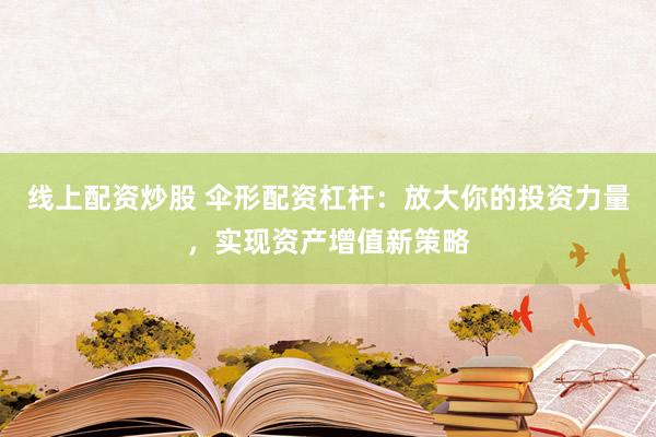 线上配资炒股 伞形配资杠杆：放大你的投资力量，实现资产增值新策略
