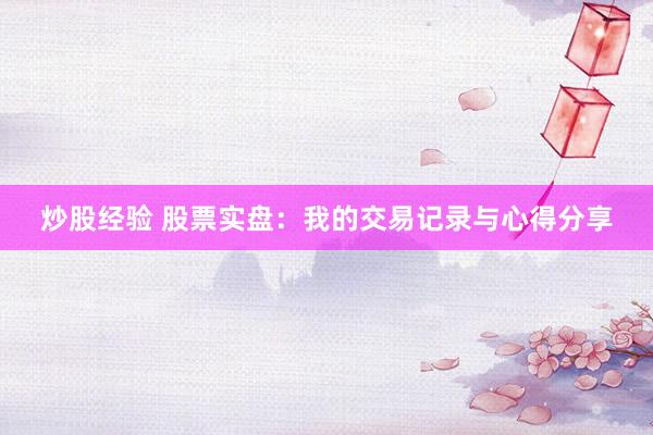 炒股经验 股票实盘：我的交易记录与心得分享