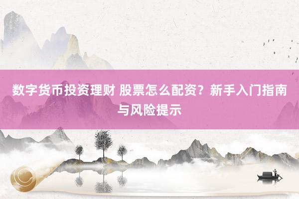 数字货币投资理财 股票怎么配资？新手入门指南与风险提示