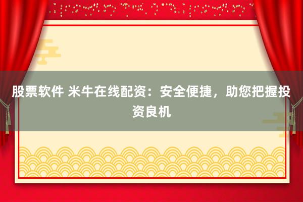 股票软件 米牛在线配资：安全便捷，助您把握投资良机