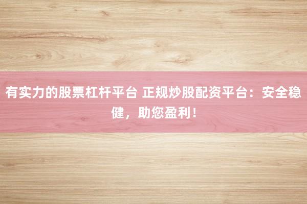 有实力的股票杠杆平台 正规炒股配资平台：安全稳健，助您盈利！