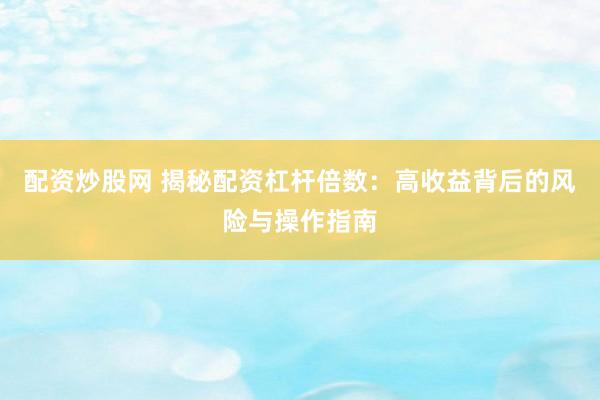 配资炒股网 揭秘配资杠杆倍数：高收益背后的风险与操作指南