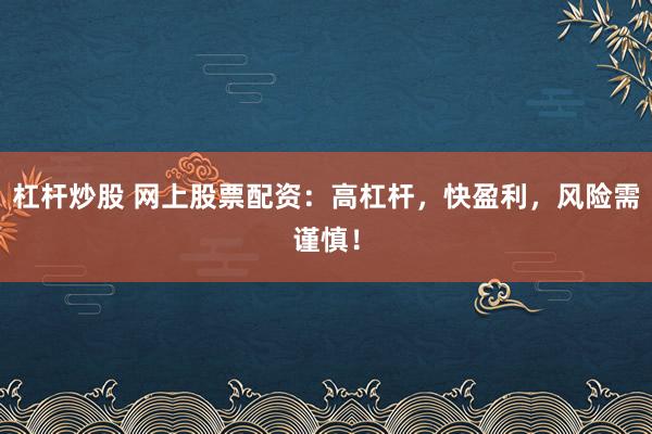 杠杆炒股 网上股票配资：高杠杆，快盈利，风险需谨慎！