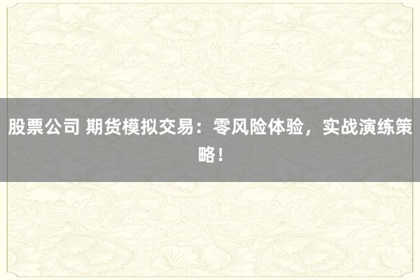 股票公司 期货模拟交易：零风险体验，实战演练策略！