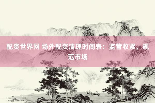 配资世界网 场外配资清理时间表：监管收紧，规范市场