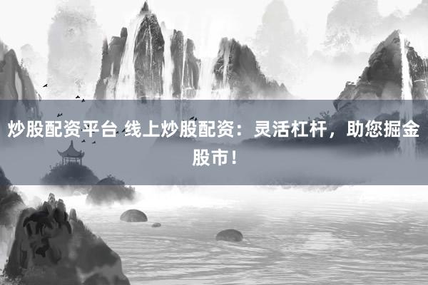 炒股配资平台 线上炒股配资：灵活杠杆，助您掘金股市！