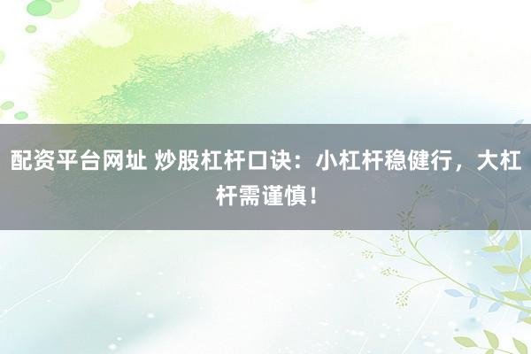 配资平台网址 炒股杠杆口诀：小杠杆稳健行，大杠杆需谨慎！