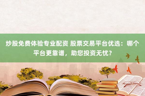 炒股免费体验专业配资 股票交易平台优选：哪个平台更靠谱，助您投资无忧？