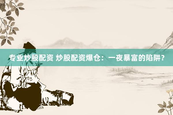 专业炒股配资 炒股配资爆仓：一夜暴富的陷阱？