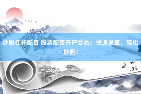 炒股杠杆配资 股票配资开户会员：快速通道，轻松炒股！