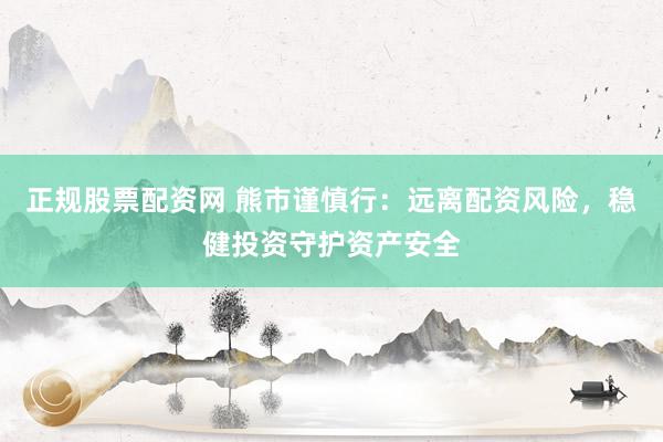 正规股票配资网 熊市谨慎行：远离配资风险，稳健投资守护资产安全