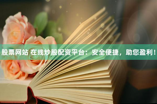 股票网站 在线炒股配资平台：安全便捷，助您盈利！