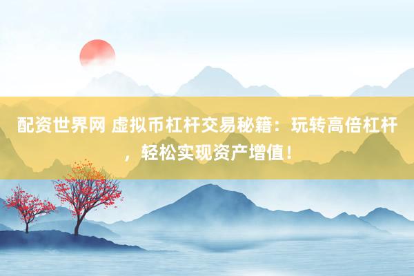 配资世界网 虚拟币杠杆交易秘籍：玩转高倍杠杆，轻松实现资产增值！