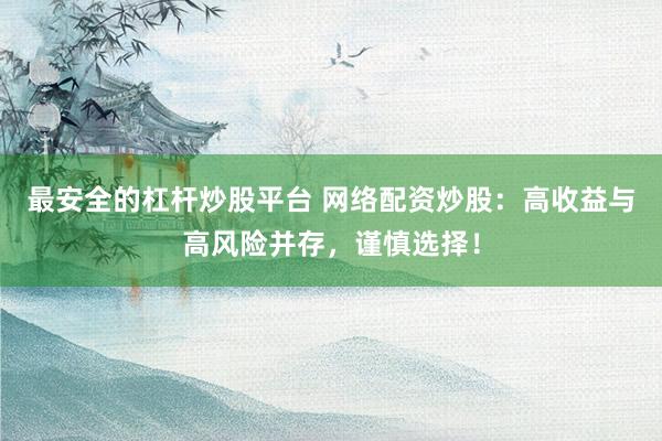 最安全的杠杆炒股平台 网络配资炒股：高收益与高风险并存，谨慎选择！