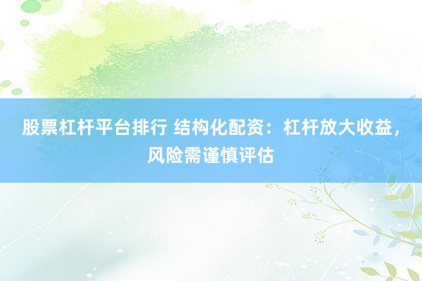 股票杠杆平台排行 结构化配资：杠杆放大收益，风险需谨慎评估
