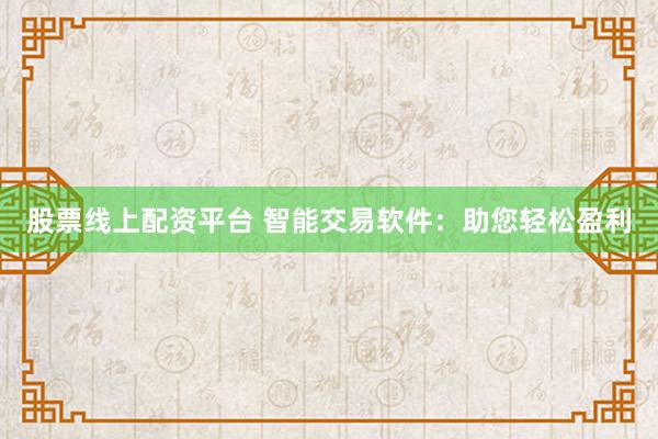 股票线上配资平台 智能交易软件:助您轻松盈利