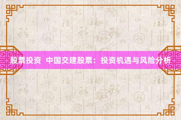 股票投资  中国交建股票:投资机遇与风险分析