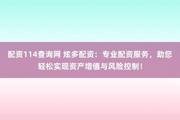 配资114查询网 炫多配资:专业配资服务,助您轻松实现资产增值与风险控制!