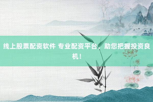 线上股票配资软件 专业配资平台,助您把握投资良机!
