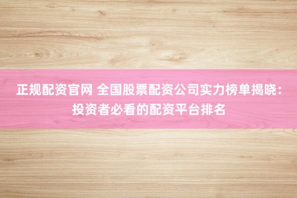 正规配资官网 全国股票配资公司实力榜单揭晓：投资者必看的配资平台排名