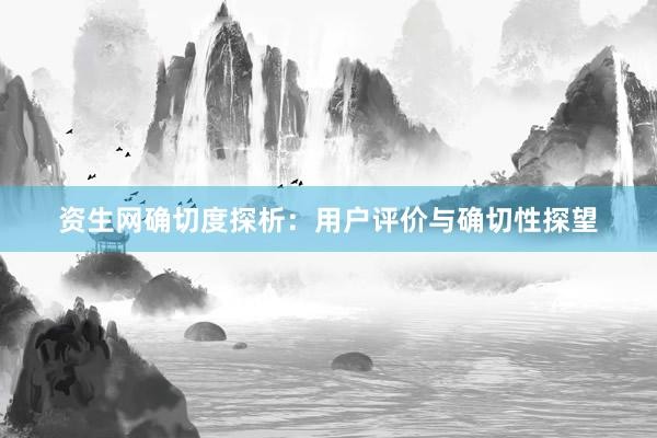 资生网确切度探析：用户评价与确切性探望