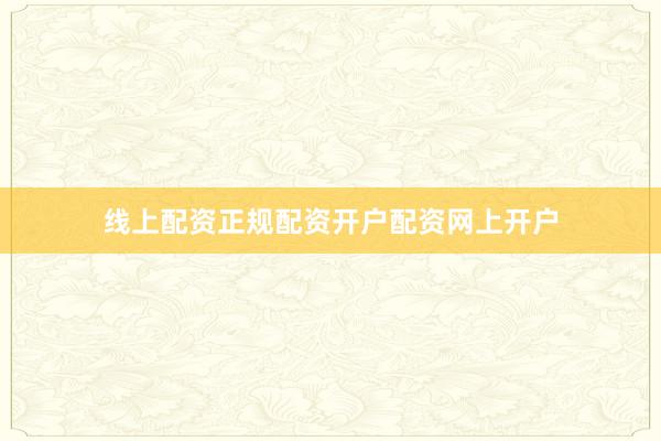 线上配资正规配资开户配资网上开户