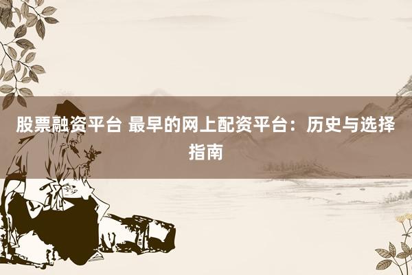 股票融资平台 最早的网上配资平台：历史与选择指南
