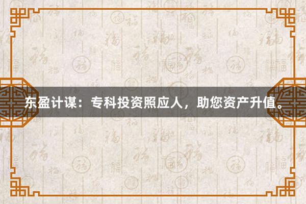 东盈计谋：专科投资照应人，助您资产升值。