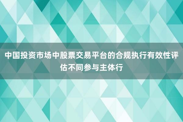 中国投资市场中股票交易平台的合规执行有效性评估不同参与主体行