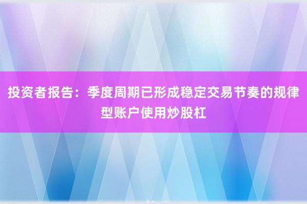 投资者报告:季度周期已形成稳定交易节奏的规律型账户使用炒股杠