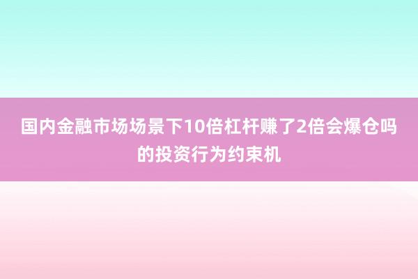 国内金融市场场景下10倍杠杆赚了2倍会爆仓吗的投资行为约束机