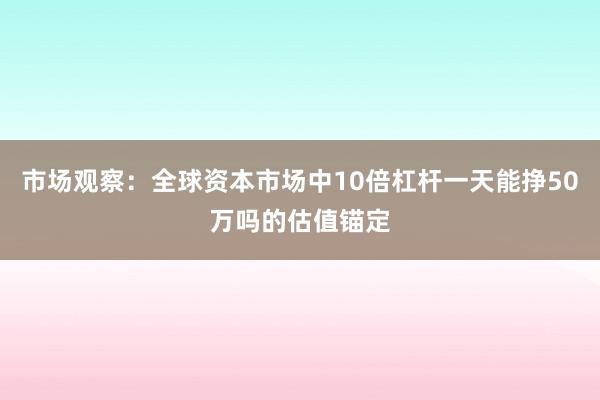 市场观察：全球资本市场中10倍杠杆一天能挣50万吗的估值锚定